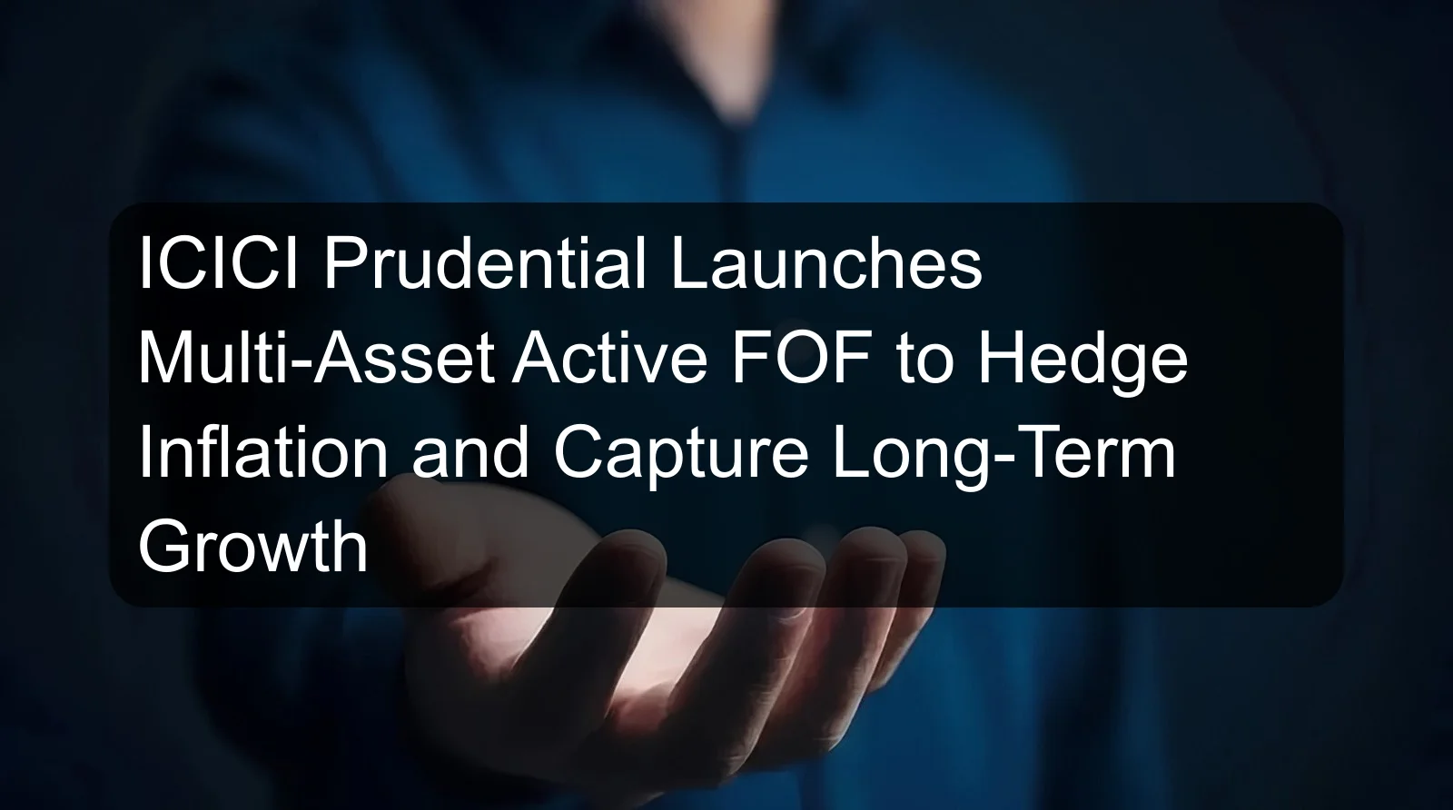 ICICI Prudential Launches Multi-Asset Active FOF to Hedge Inflation and Capture Long-Term Growth