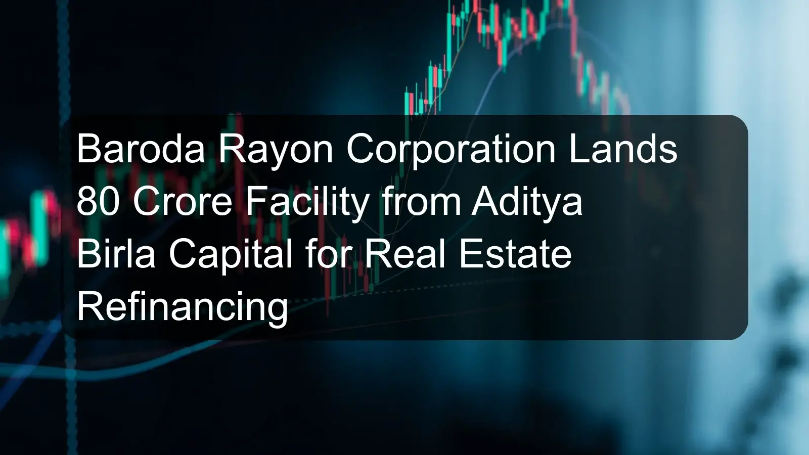 Baroda Rayon Corporation Lands 80 Crore Facility from Aditya Birla Capital for Real Estate Refinancing