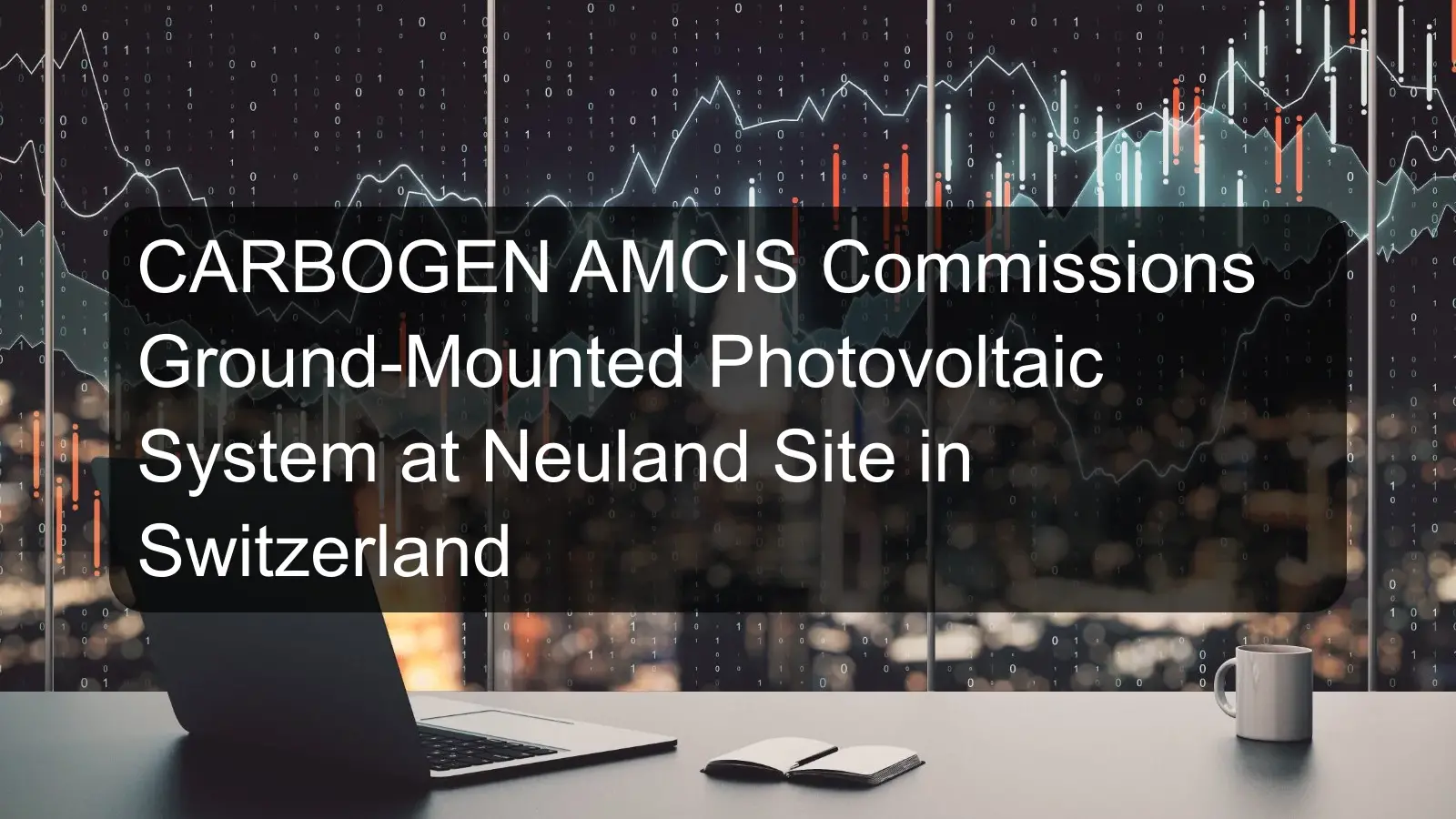CARBOGEN AMCIS Commissions Ground-Mounted Photovoltaic System at Neuland Site in Switzerland