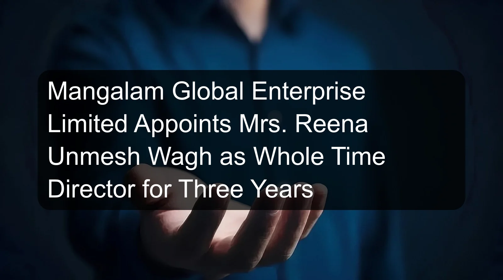 Mangalam Global Enterprise Limited Appoints Mrs. Reena Unmesh Wagh as Whole Time Director for Three Years