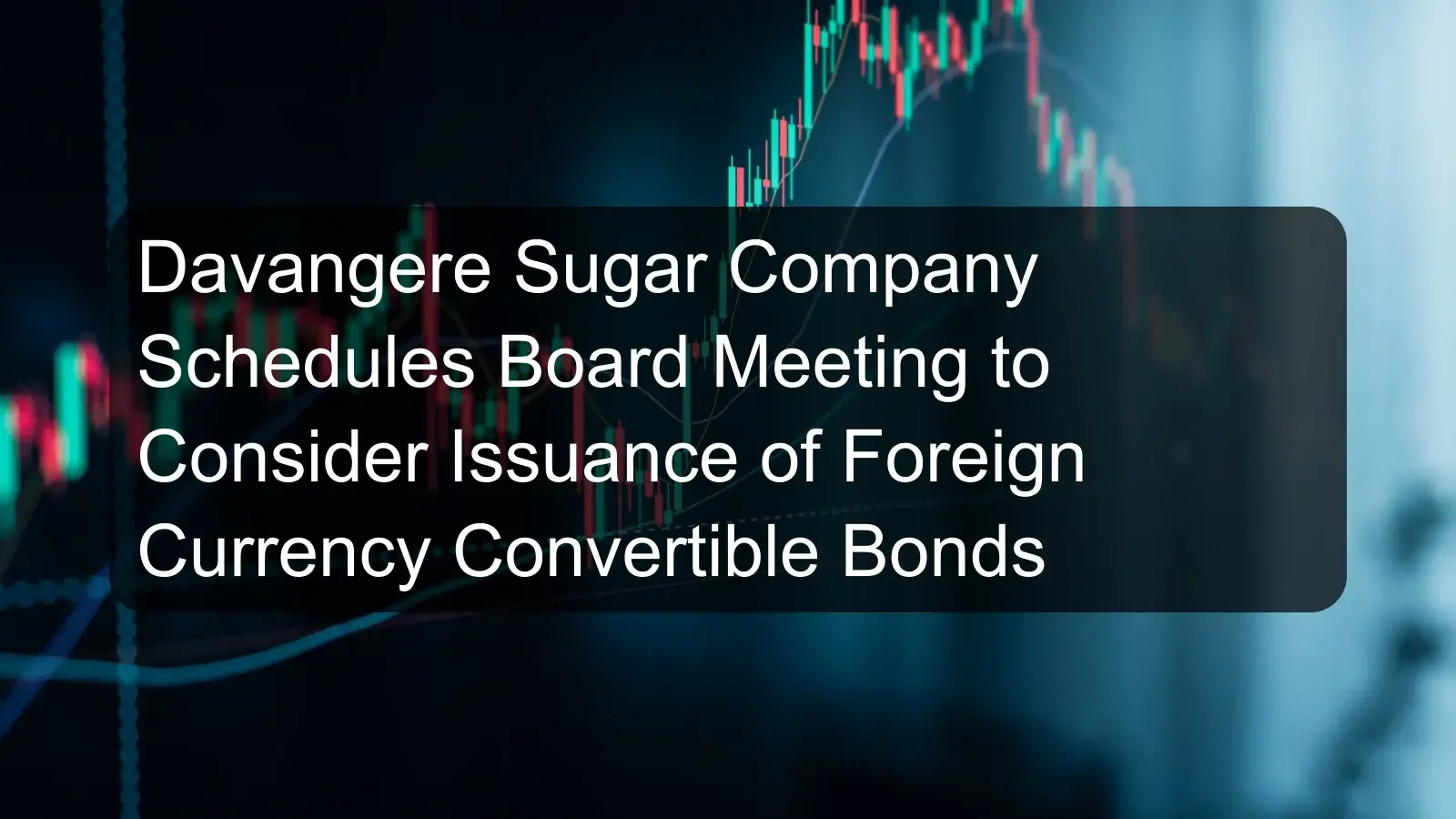 Davangere Sugar Company Schedules Board Meeting to Consider Issuance of Foreign Currency Convertible Bonds