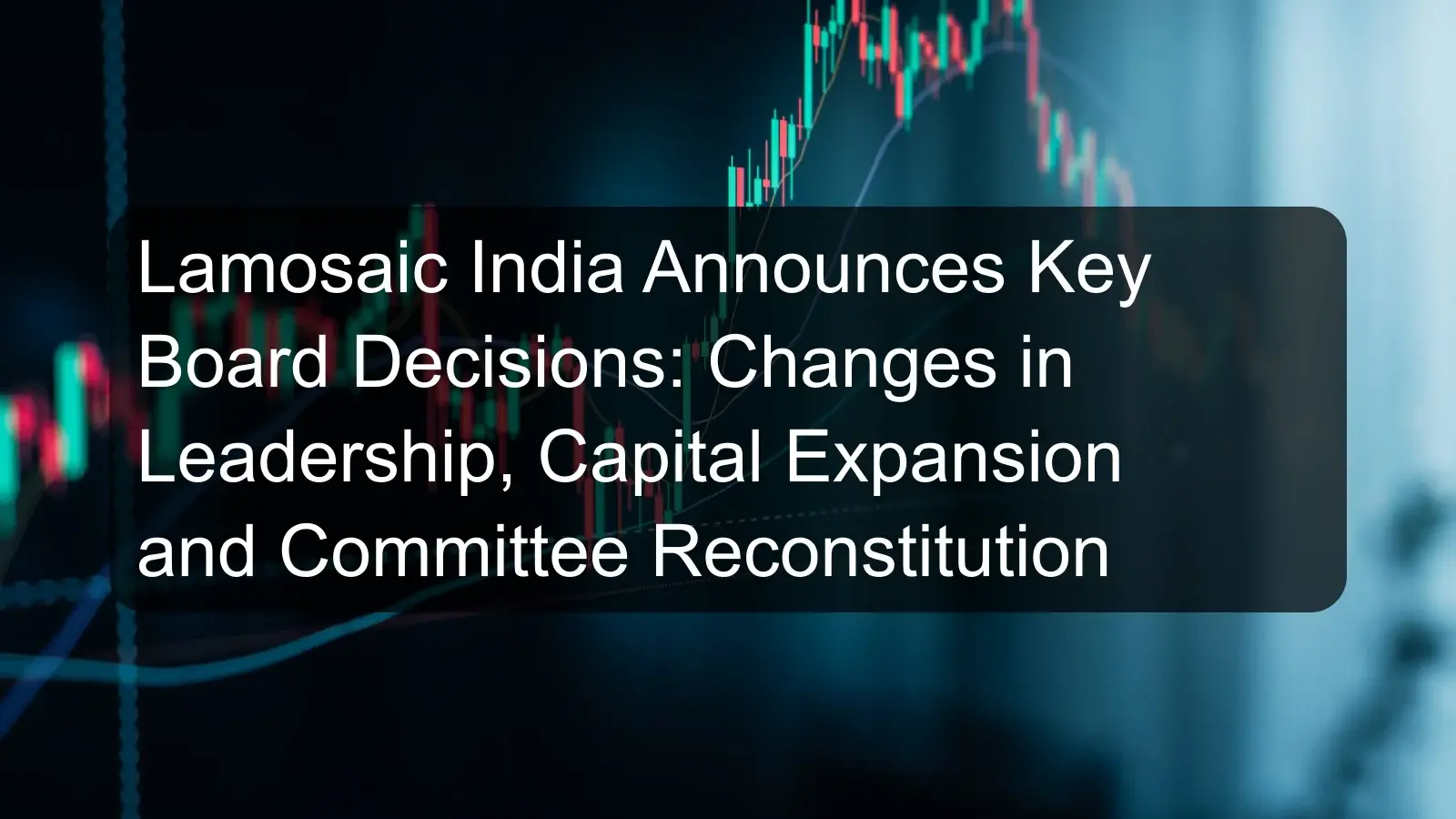 Lamosaic India Announces Key Board Decisions: Changes in Leadership, Capital Expansion and Committee Reconstitution