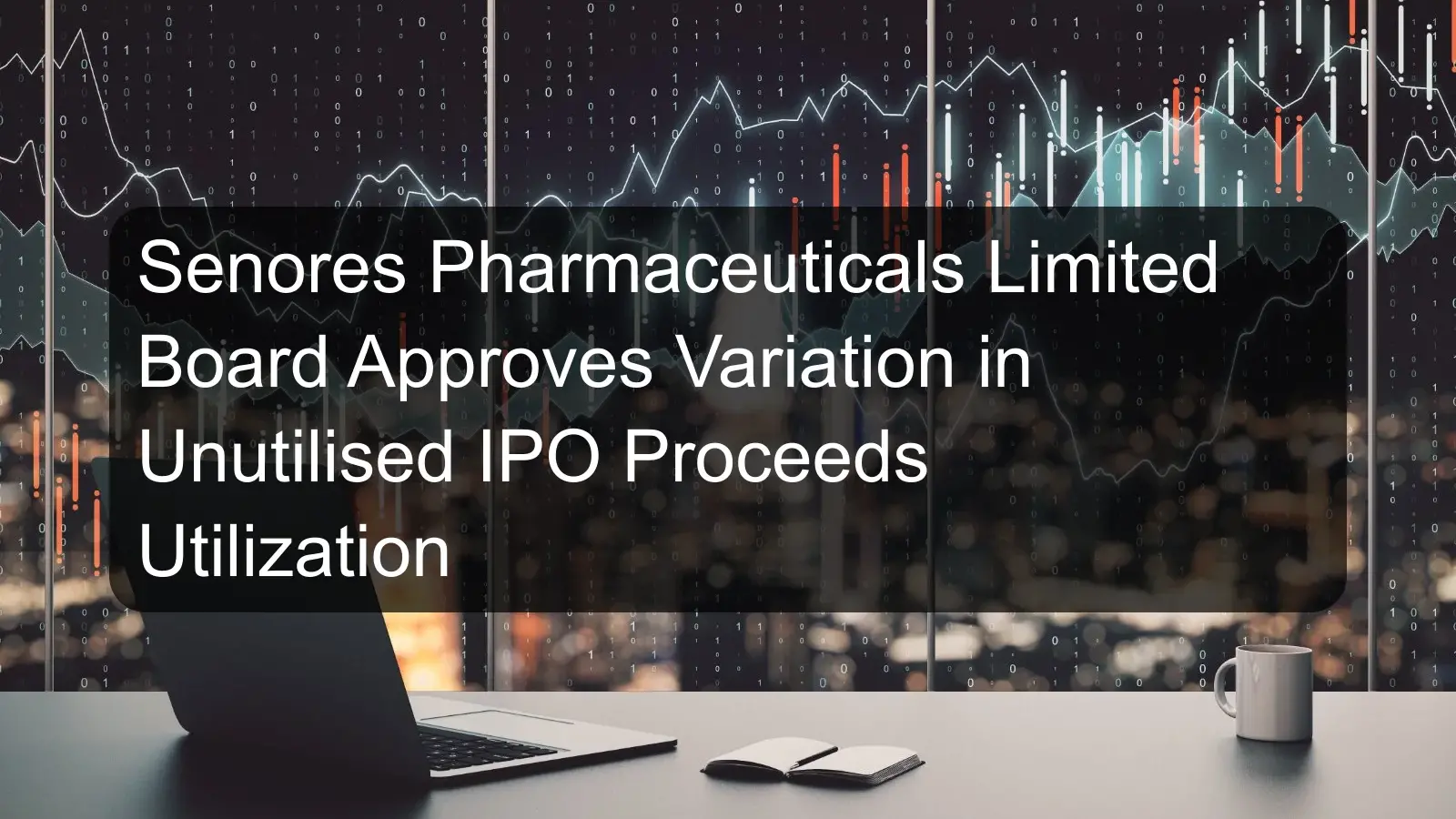 Senores Pharmaceuticals Limited Board Approves Variation in Unutilised IPO Proceeds Utilization