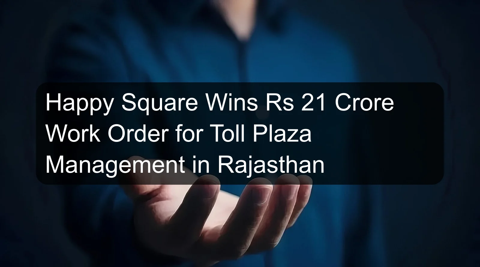 Happy Square Wins Rs 21 Crore Work Order for Toll Plaza Management in Rajasthan