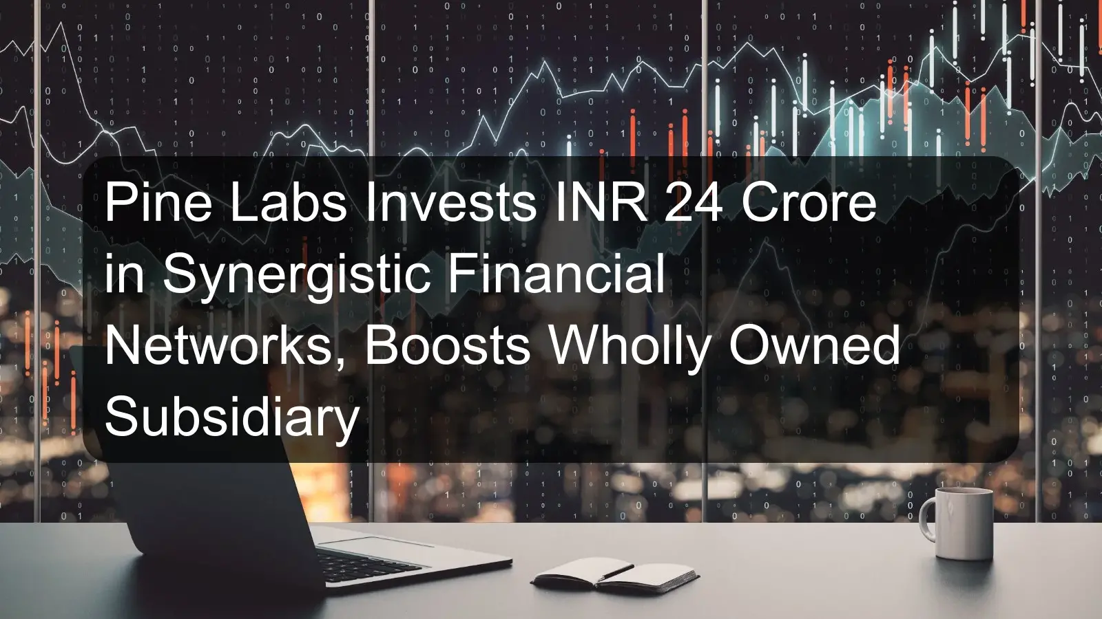 Pine Labs Invests INR 24 Crore in Synergistic Financial Networks, Boosts Wholly Owned Subsidiary