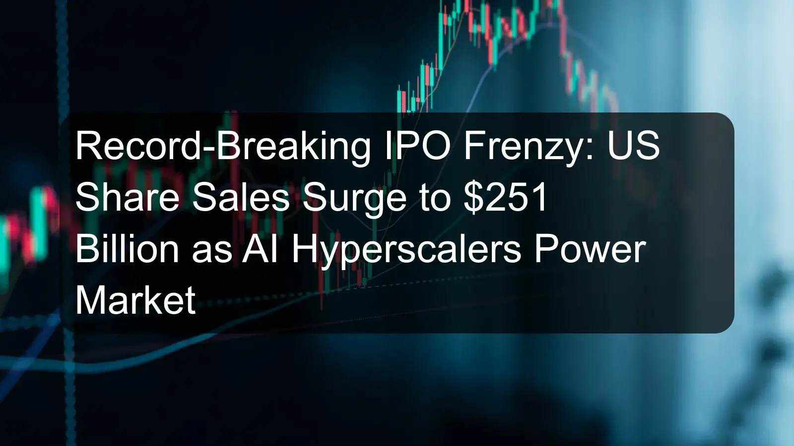 Record-Breaking IPO Frenzy: US Share Sales Surge to $251 Billion as AI Hyperscalers Power Market