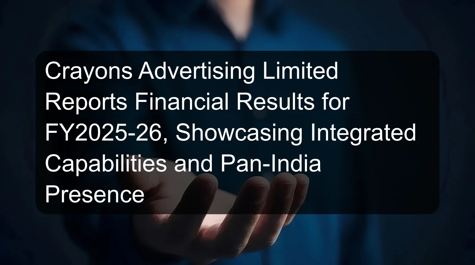 Crayons Advertising Limited Reports Financial Results for FY2025-26, Showcasing Integrated Capabilities and Pan-India Presence