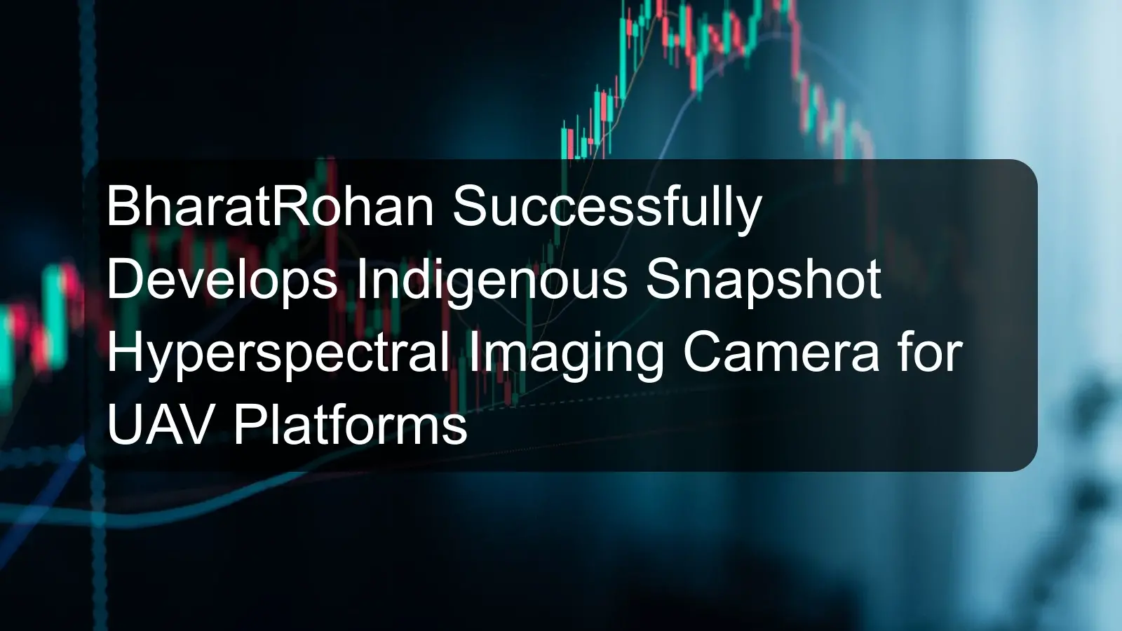 BharatRohan Successfully Develops Indigenous Snapshot Hyperspectral Imaging Camera for UAV Platforms