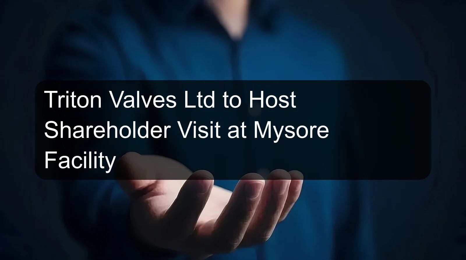 Triton Valves Ltd to Host Shareholder Visit at Mysore Facility