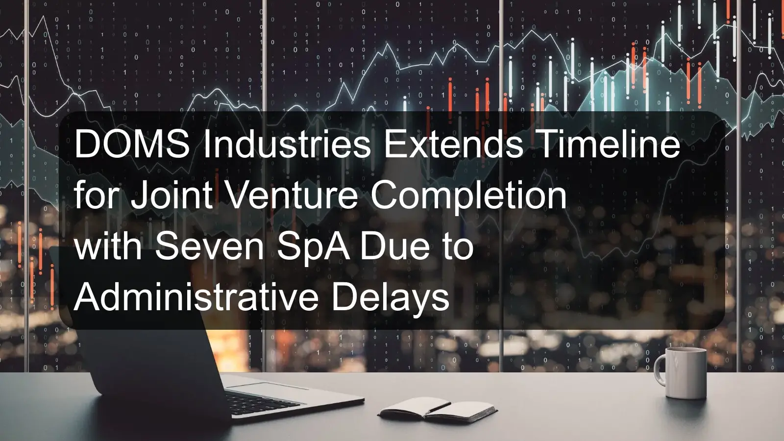 DOMS Industries Extends Timeline for Joint Venture Completion with Seven SpA Due to Administrative Delays