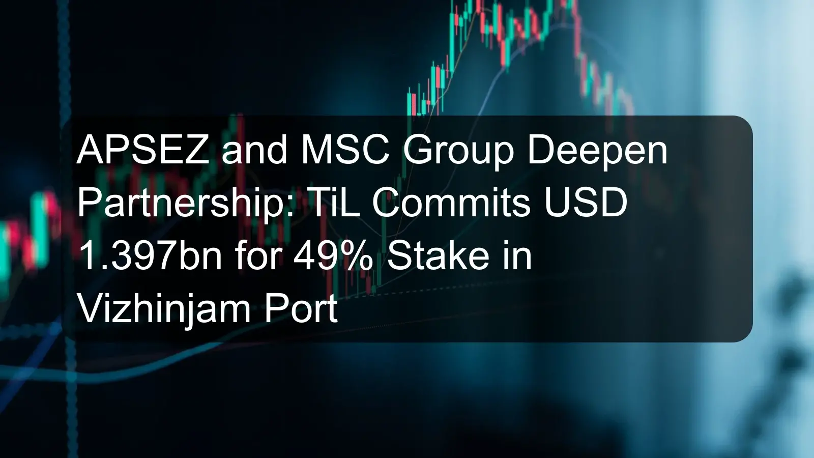 APSEZ and MSC Group Deepen Partnership: TiL Commits USD 1.397bn for 49% Stake in Vizhinjam Port