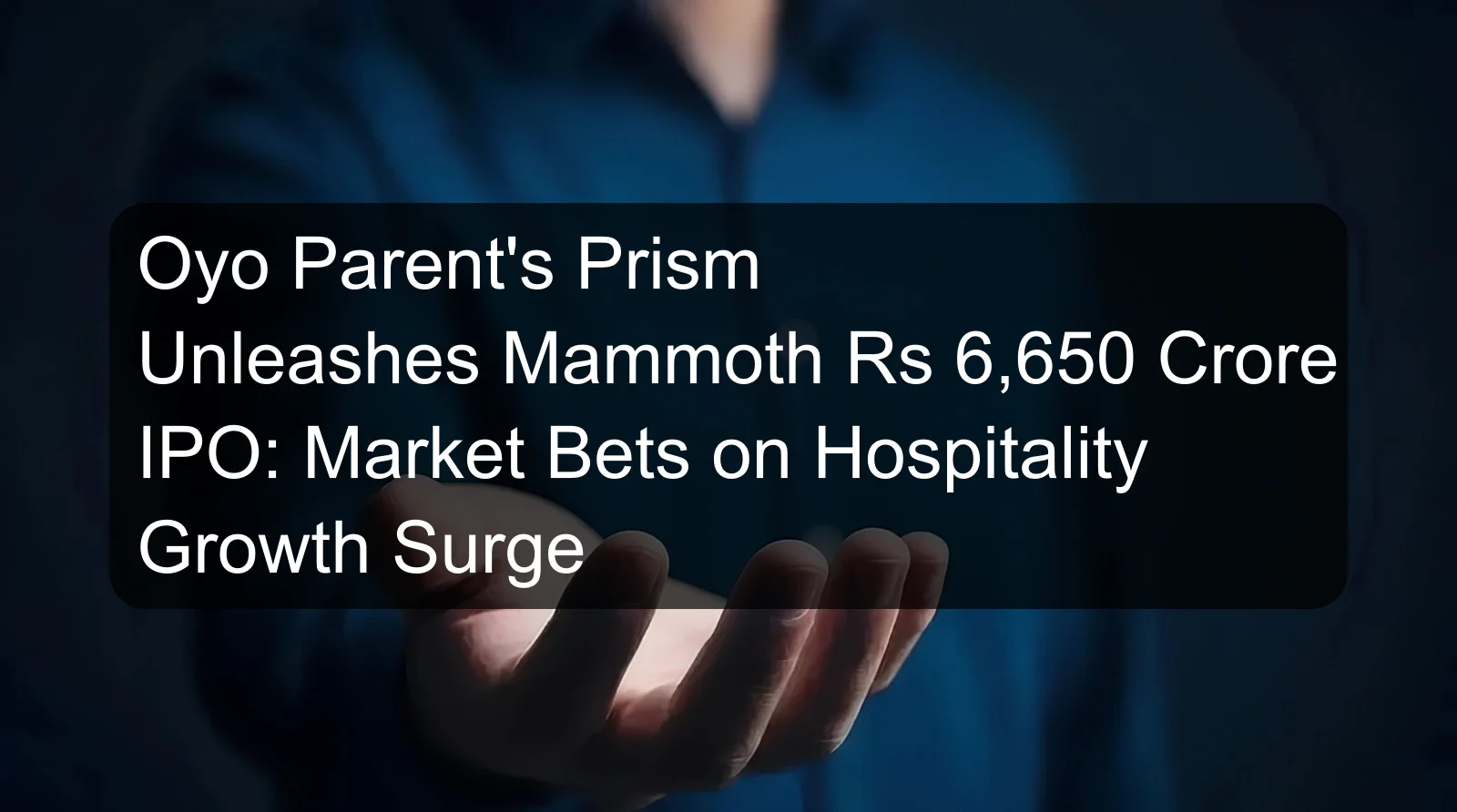 Oyo Parent's Prism Unleashes Mammoth Rs 6,650 Crore IPO: Market Bets on Hospitality Growth Surge