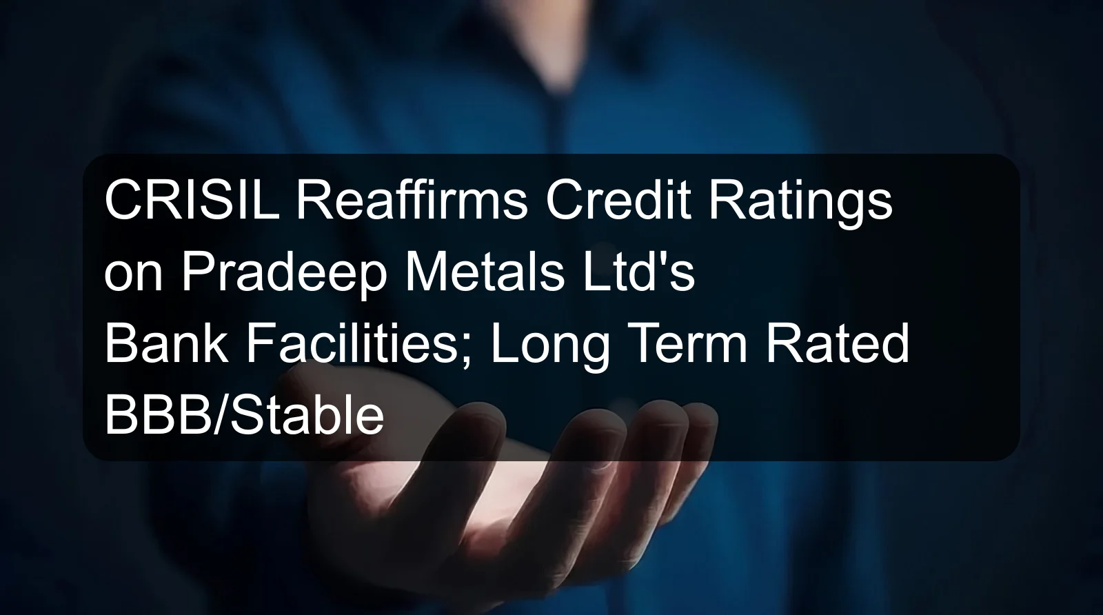 CRISIL Reaffirms Credit Ratings on Pradeep Metals Ltd's Bank Facilities; Long Term Rated BBB/Stable