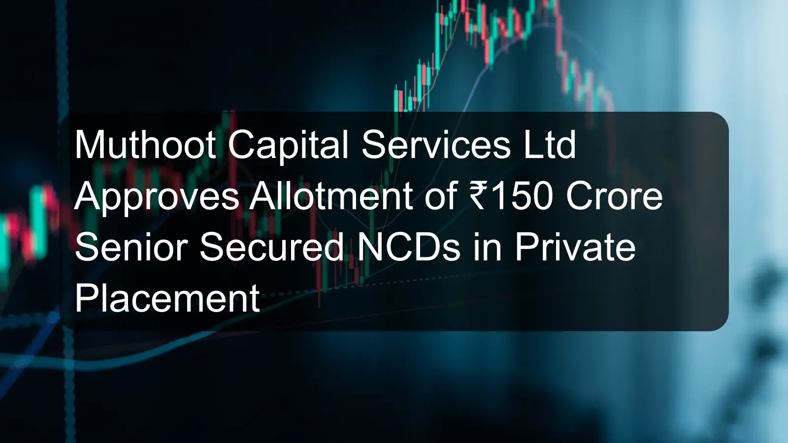 Muthoot Capital Services Ltd Approves Allotment of ₹150 Crore Senior Secured NCDs in Private Placement