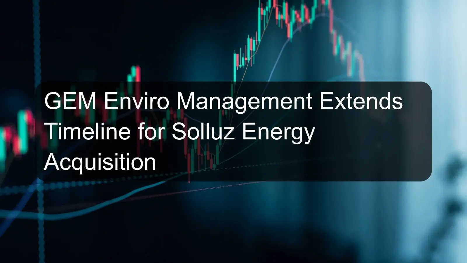 GEM Enviro Management Extends Timeline for Solluz Energy Acquisition