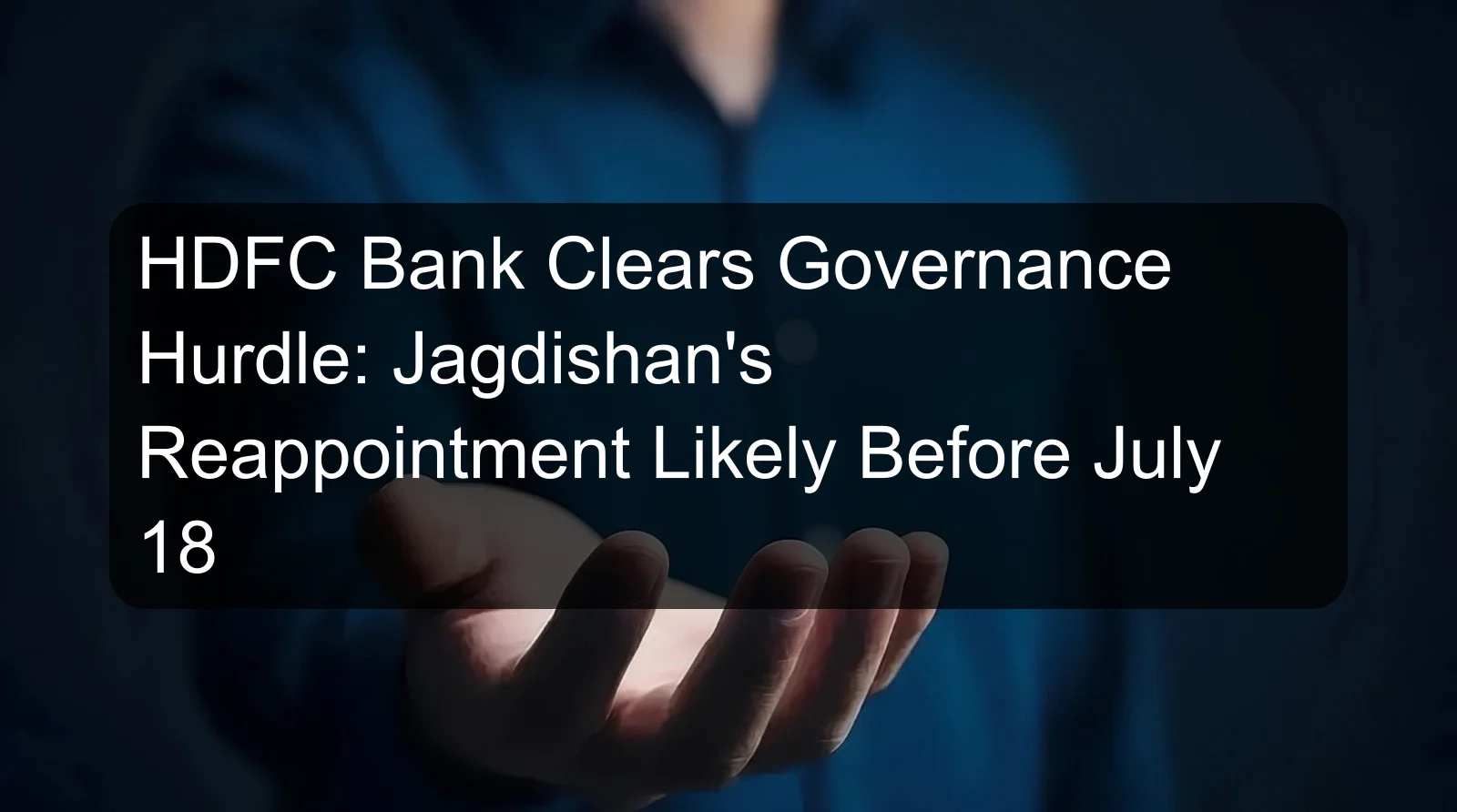 HDFC Bank Clears Governance Hurdle: Jagdishan's Reappointment Likely Before July 18