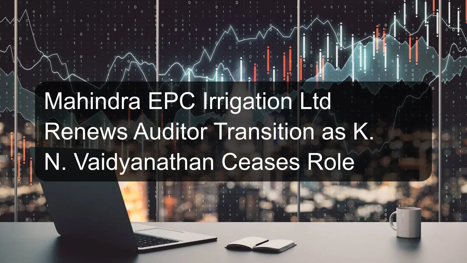Mahindra EPC Irrigation Ltd Renews Auditor Transition as K. N. Vaidyanathan Ceases Role
