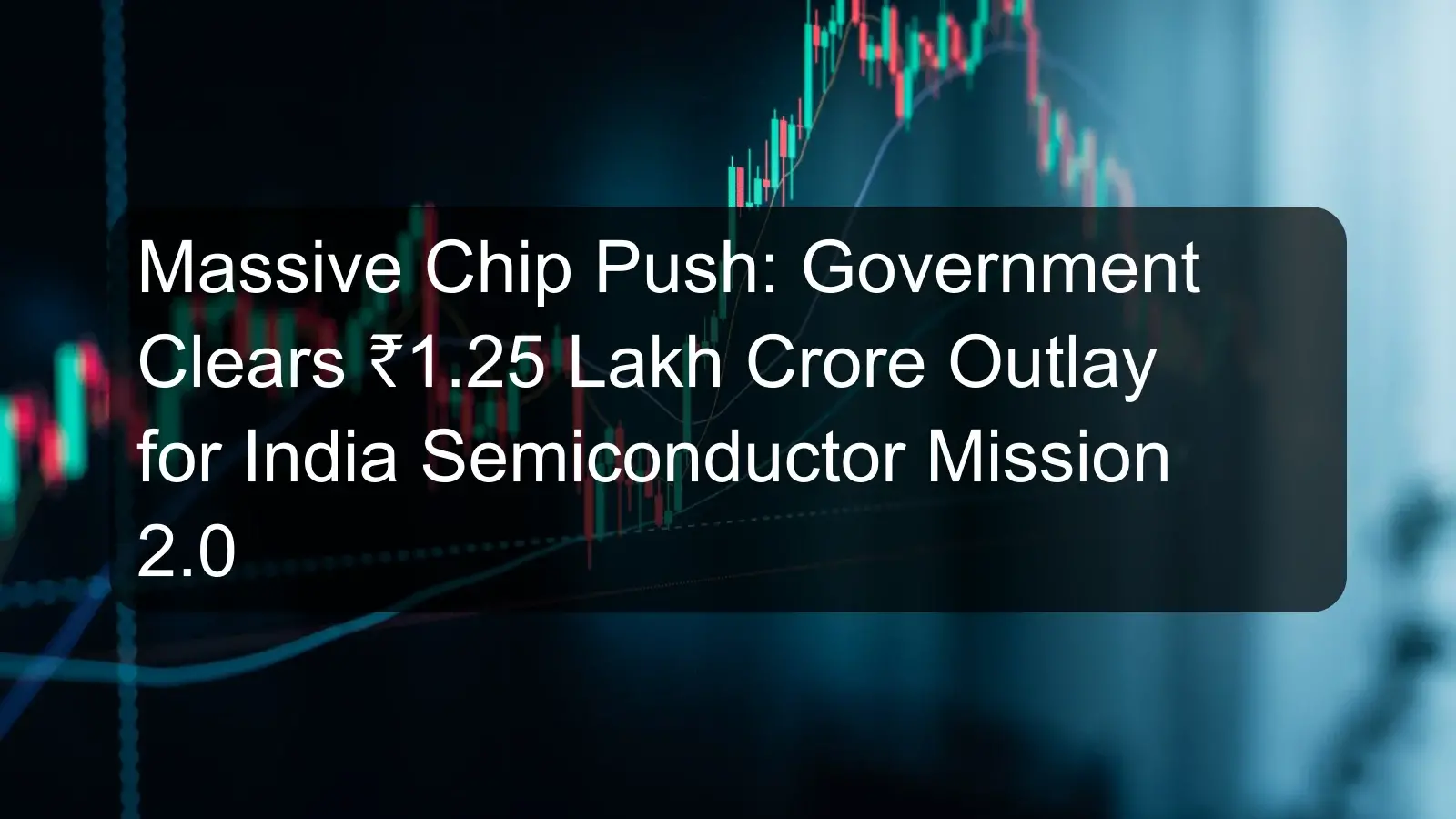 Massive Chip Push: Government Clears ₹1.25 Lakh Crore Outlay for India Semiconductor Mission 2.0