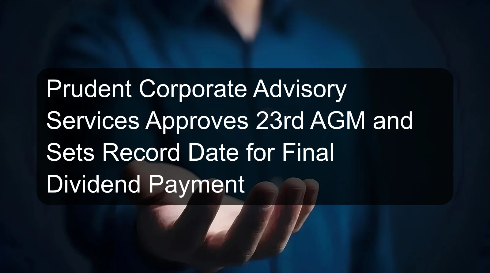 Prudent Corporate Advisory Services Approves 23rd AGM and Sets Record Date for Final Dividend Payment