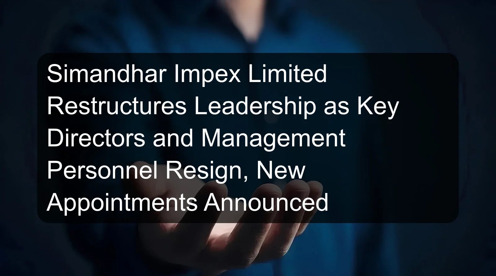 Simandhar Impex Limited Restructures Leadership as Key Directors and Management Personnel Resign, New Appointments Announced