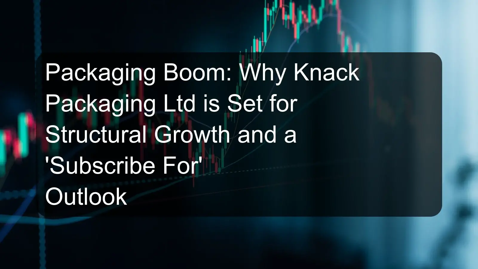 Packaging Boom: Why Knack Packaging Ltd is Set for Structural Growth and a 'Subscribe For' Outlook
