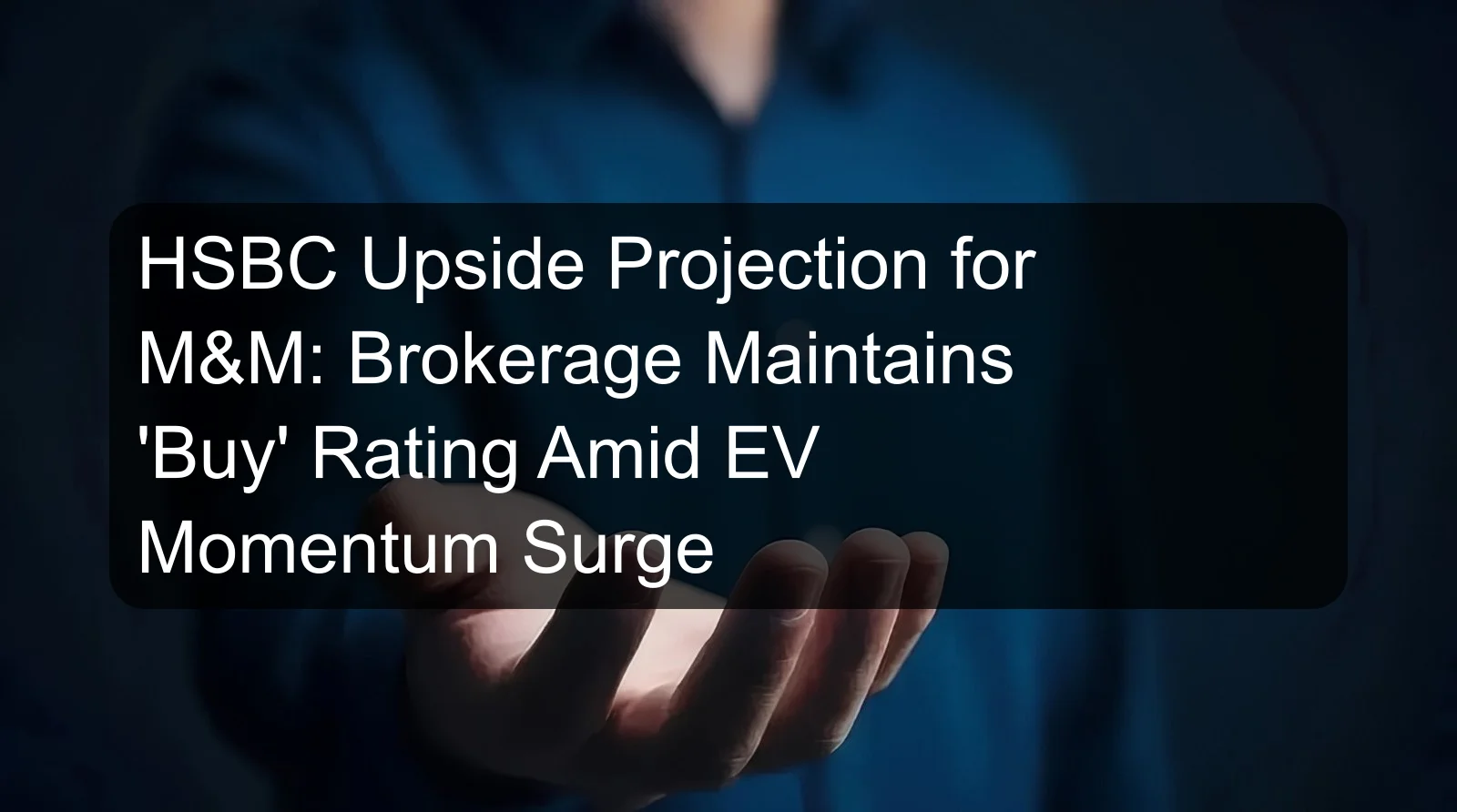 HSBC Upside Projection for M&M: Brokerage Maintains 'Buy' Rating Amid EV Momentum Surge