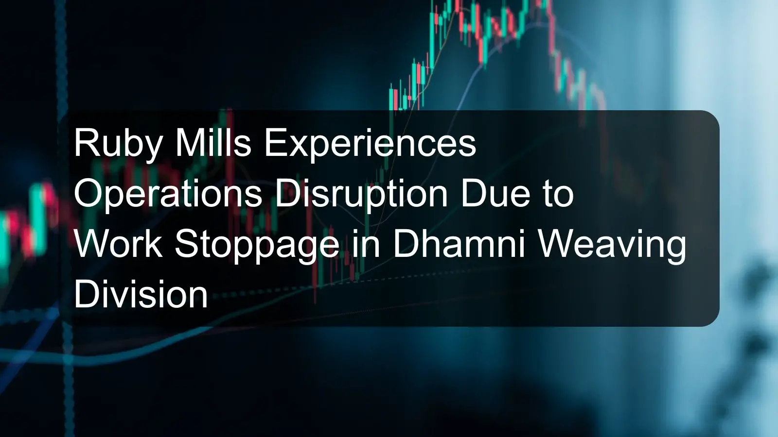 Ruby Mills Experiences Operations Disruption Due to Work Stoppage in Dhamni Weaving Division