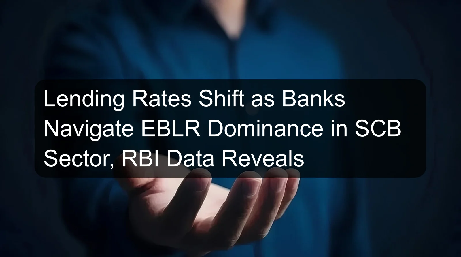 Lending Rates Shift as Banks Navigate EBLR Dominance in SCB Sector, RBI Data Reveals Lending Rates Shift as Banks Navigate EBLR Dominance in SCB Sector, RBI Data Reveals