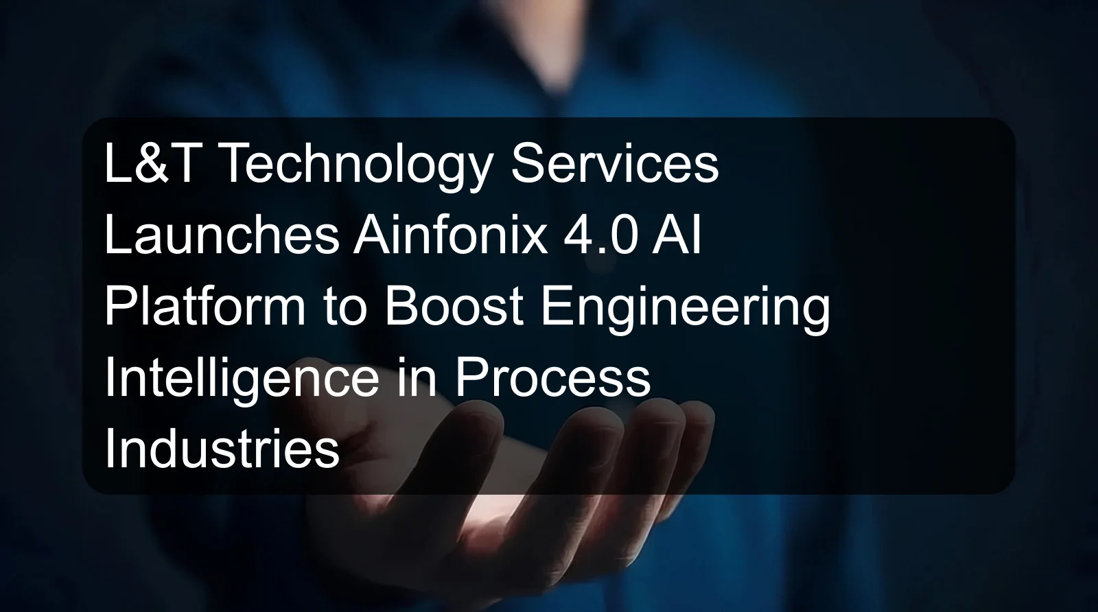 L&T Technology Services Launches Ainfonix 4.0 AI Platform to Boost Engineering Intelligence in Process Industries