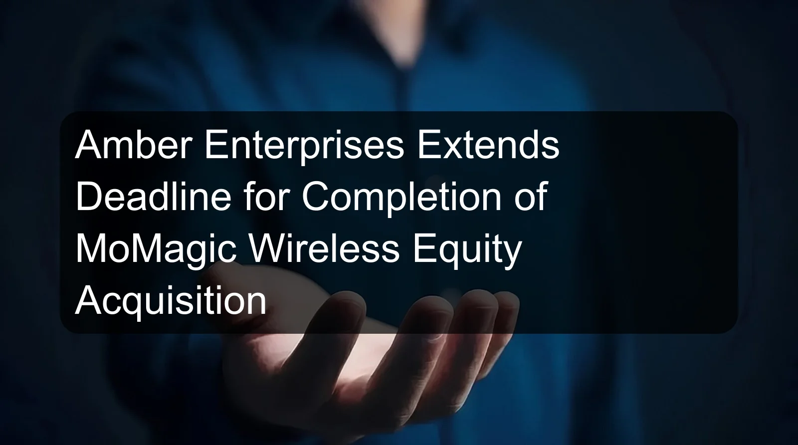 Amber Enterprises Extends Deadline for Completion of MoMagic Wireless Equity Acquisition