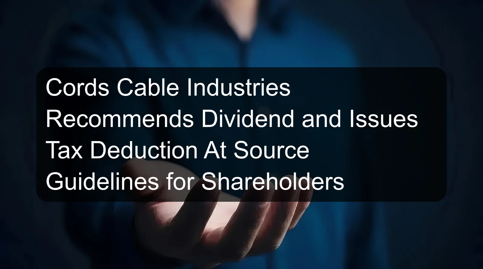 Cords Cable Industries Recommends Dividend and Issues Tax Deduction At Source Guidelines for Shareholders