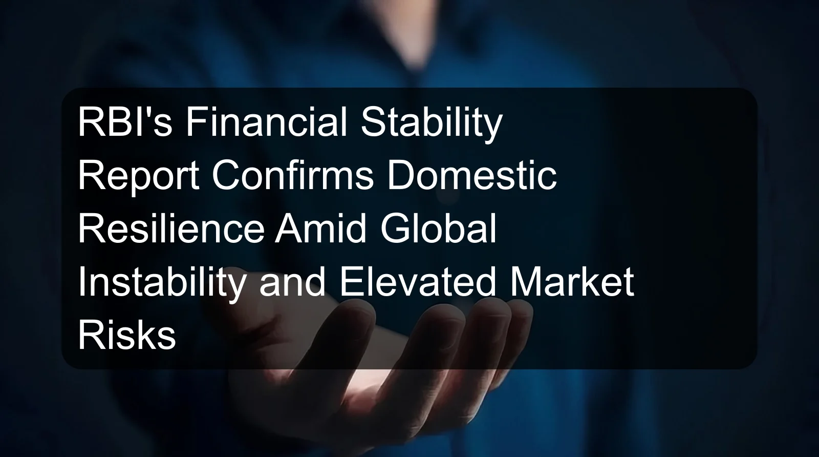 RBI's Financial Stability Report Confirms Domestic Resilience Amid Global Instability and Elevated Market Risks RBI's Financial Stability Report Confirms Domestic Resilience Amid Global Instability and Elevated Market Risks