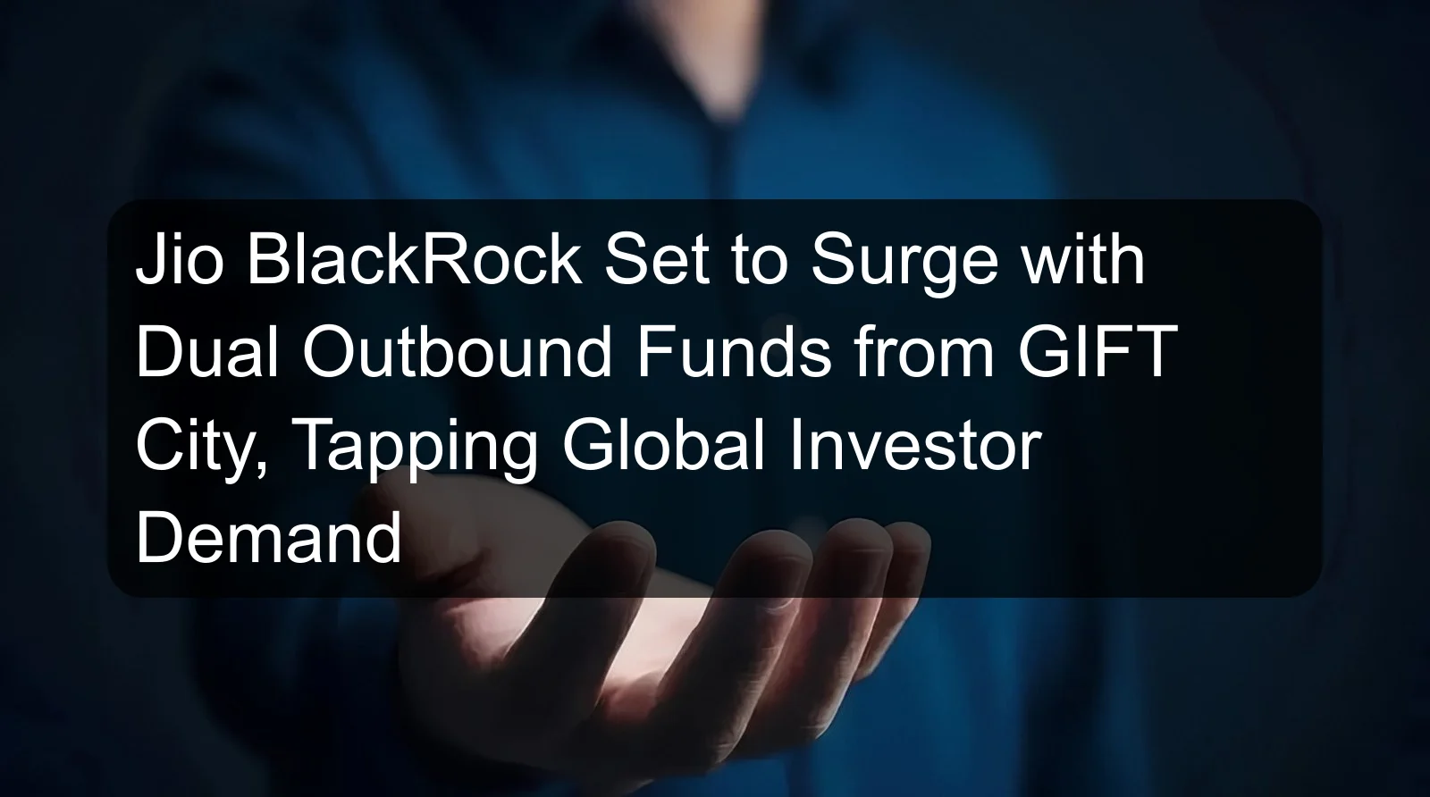 Jio BlackRock Set to Surge with Dual Outbound Funds from GIFT City, Tapping Global Investor Demand Jio BlackRock Set to Surge with Dual Outbound Funds from GIFT City, Tapping Global Investor Demand