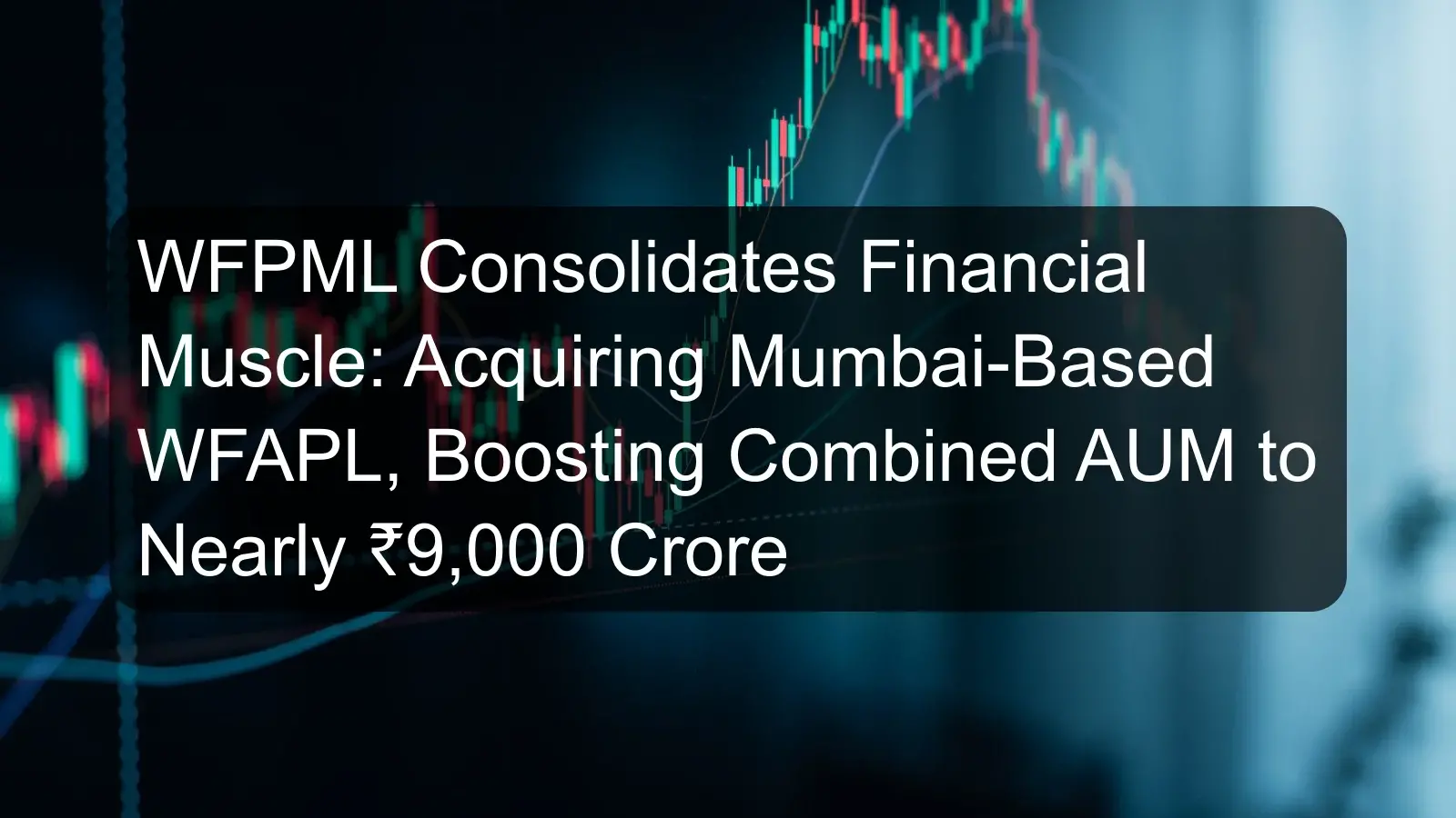 WFPML Consolidates Financial Muscle: Acquiring Mumbai-Based WFAPL, Boosting Combined AUM to Nearly ₹9,000 Crore WFPML Consolidates Financial Muscle: Acquiring Mumbai-Based WFAPL, Boosting Combined AUM to Nearly ₹9,000 Crore