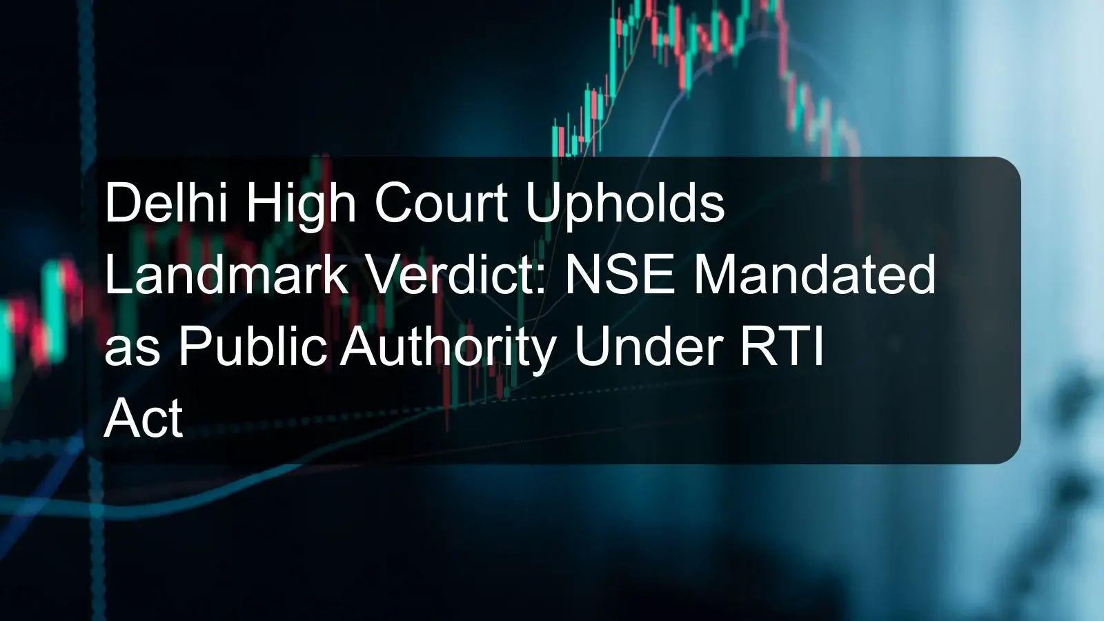 Delhi High Court Upholds Landmark Verdict: NSE Mandated as Public Authority Under RTI Act Delhi High Court Upholds Landmark Verdict: NSE Mandated as Public Authority Under RTI Act