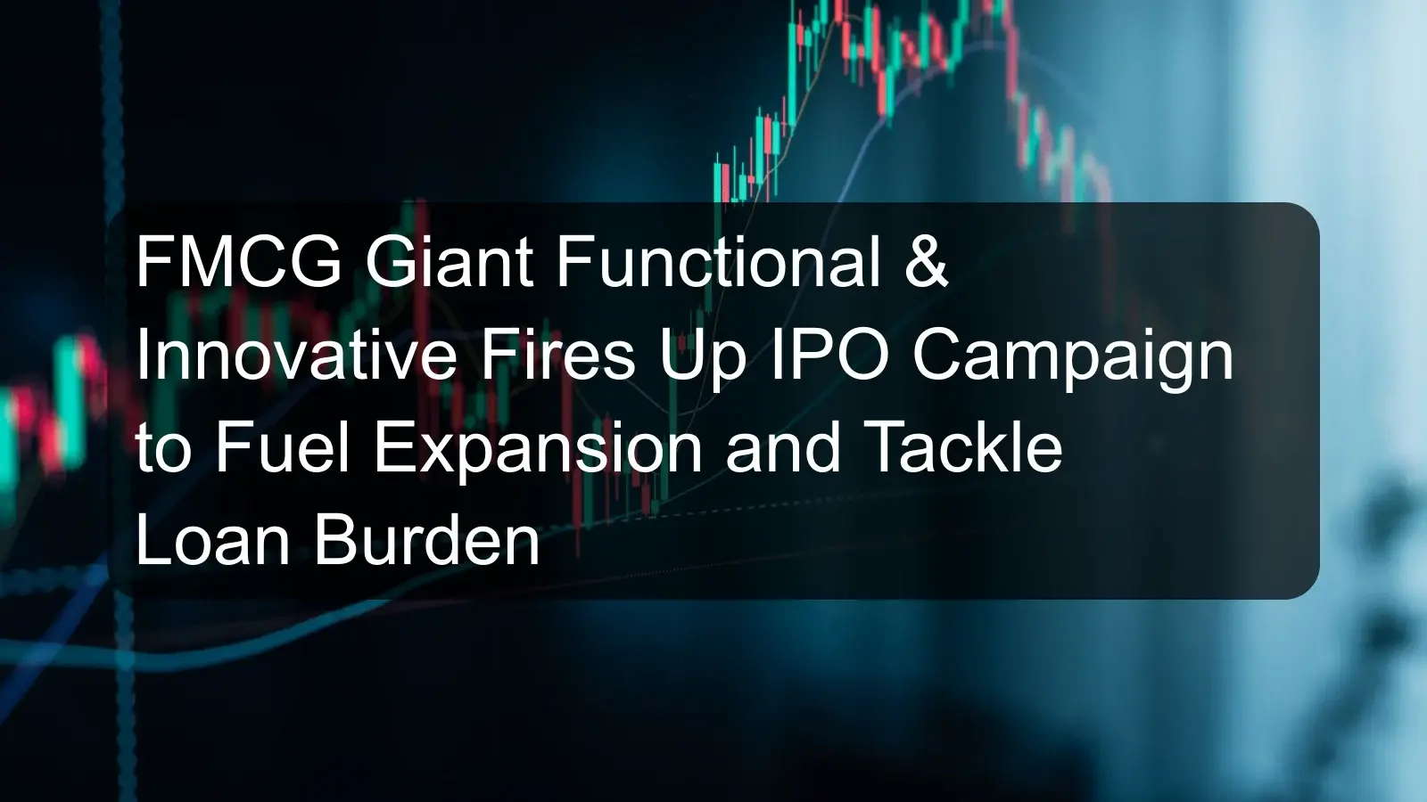 FMCG Giant Functional & Innovative Fires Up IPO Campaign to Fuel Expansion and Tackle Loan Burden FMCG Giant Functional & Innovative Fires Up IPO Campaign to Fuel Expansion and Tackle Loan Burden