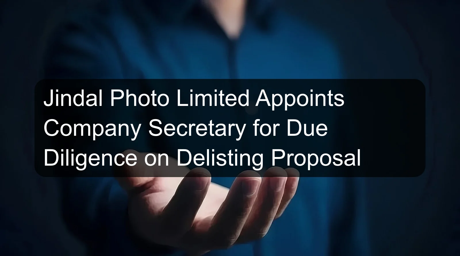 Jindal Photo Limited Appoints Company Secretary for Due Diligence on Delisting Proposal Jindal Photo Limited Appoints Company Secretary for Due Diligence on Delisting Proposal
