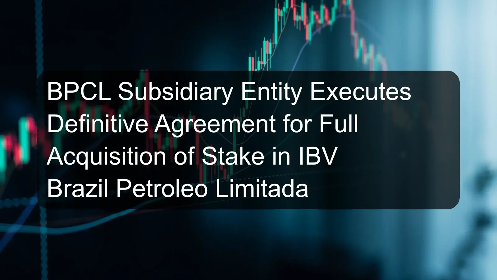 BPCL Subsidiary Entity Executes Definitive Agreement for Full Acquisition of Stake in IBV Brazil Petroleo Limitada BPCL Subsidiary Entity Executes Definitive Agreement for Full Acquisition of Stake in IBV Brazil Petroleo Limitada