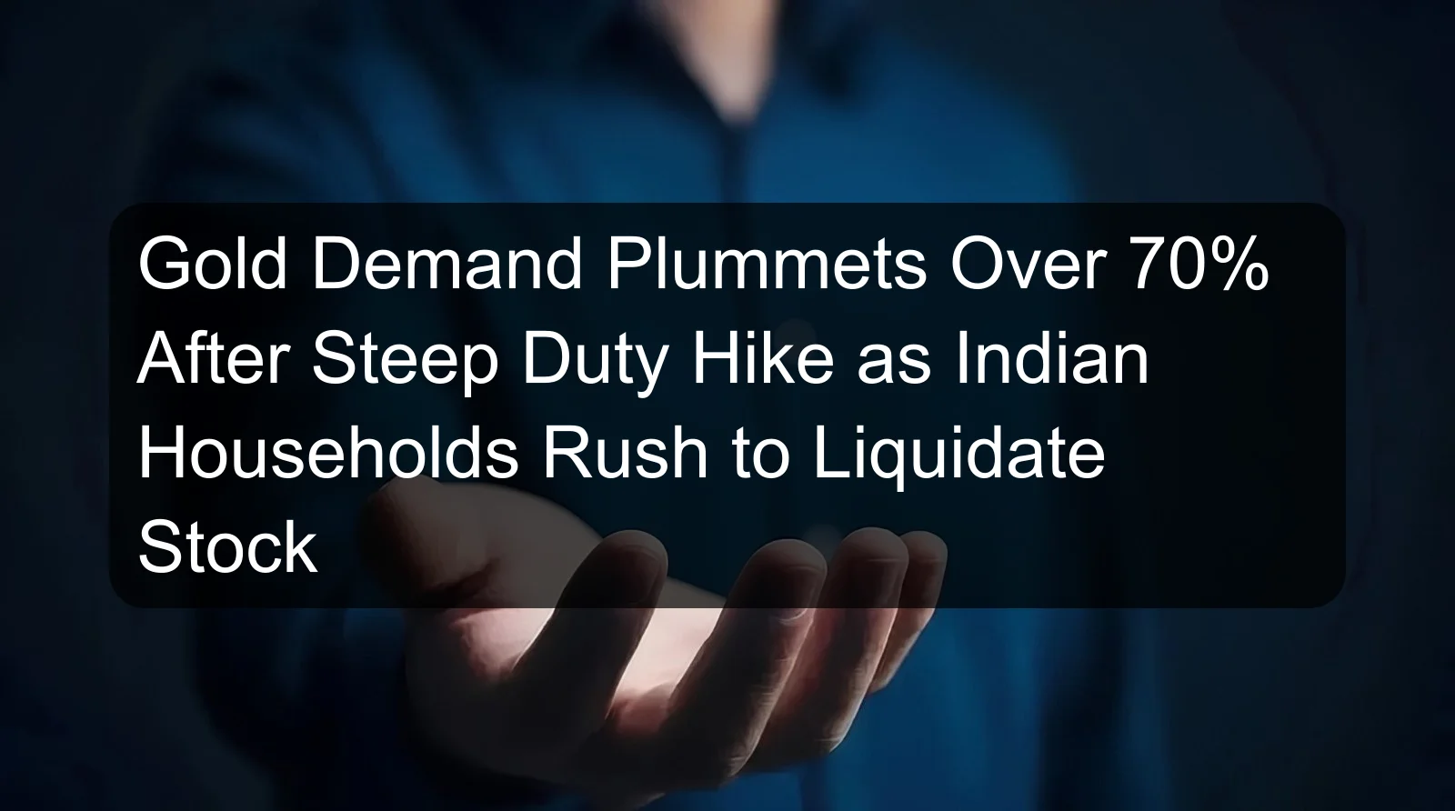Gold Demand Plummets Over 70% After Steep Duty Hike as Indian Households Rush to Liquidate Stock