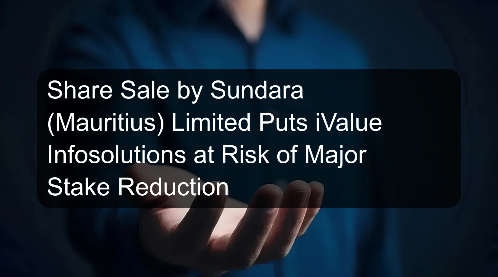 Share Sale by Sundara (Mauritius) Limited Puts iValue Infosolutions at Risk of Major Stake Reduction Share Sale by Sundara (Mauritius) Limited Puts iValue Infosolutions at Risk of Major Stake Reduction