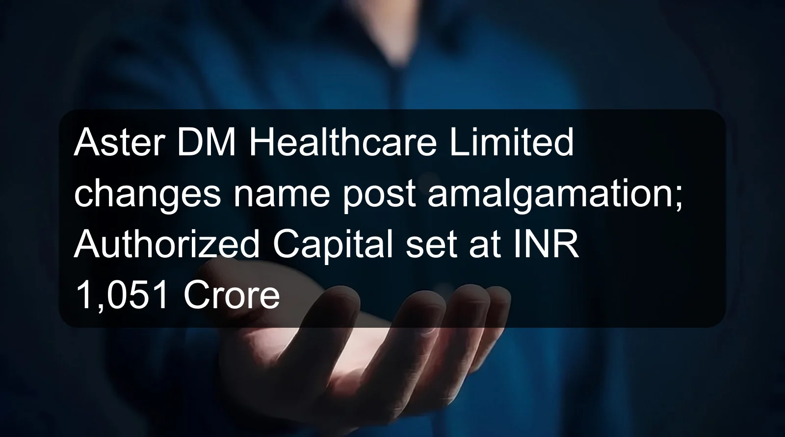 Aster DM Healthcare Limited changes name post amalgamation; Authorized Capital set at INR 1,051 Crore