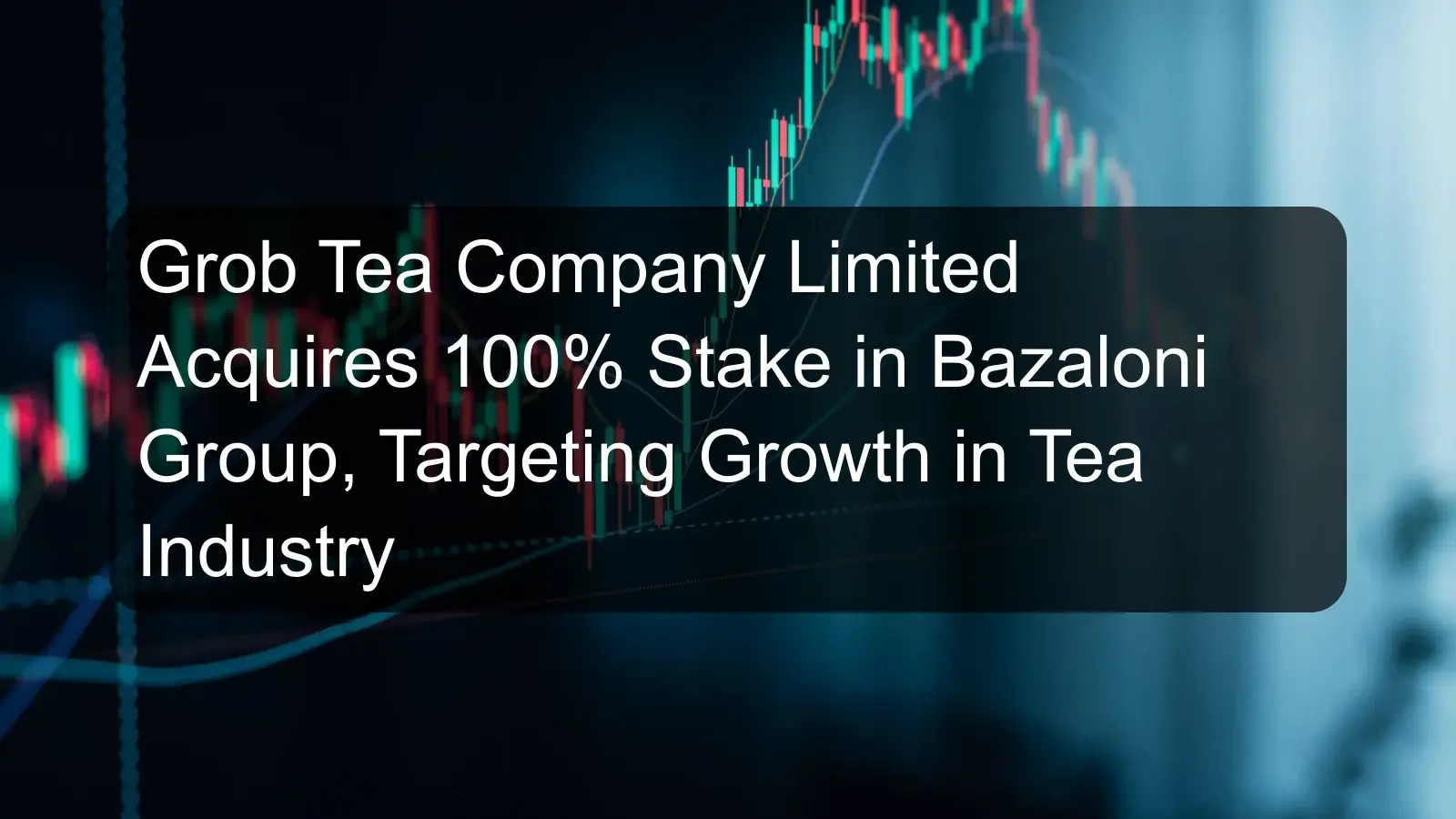 Grob Tea Company Limited Acquires 100% Stake in Bazaloni Group, Targeting Growth in Tea Industry Grob Tea Company Limited Acquires 100% Stake in Bazaloni Group, Targeting Growth in Tea Industry