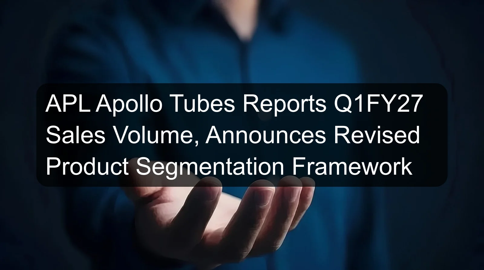 APL Apollo Tubes Reports Q1FY27 Sales Volume, Announces Revised Product Segmentation Framework APL Apollo Tubes Reports Q1FY27 Sales Volume, Announces Revised Product Segmentation Framework