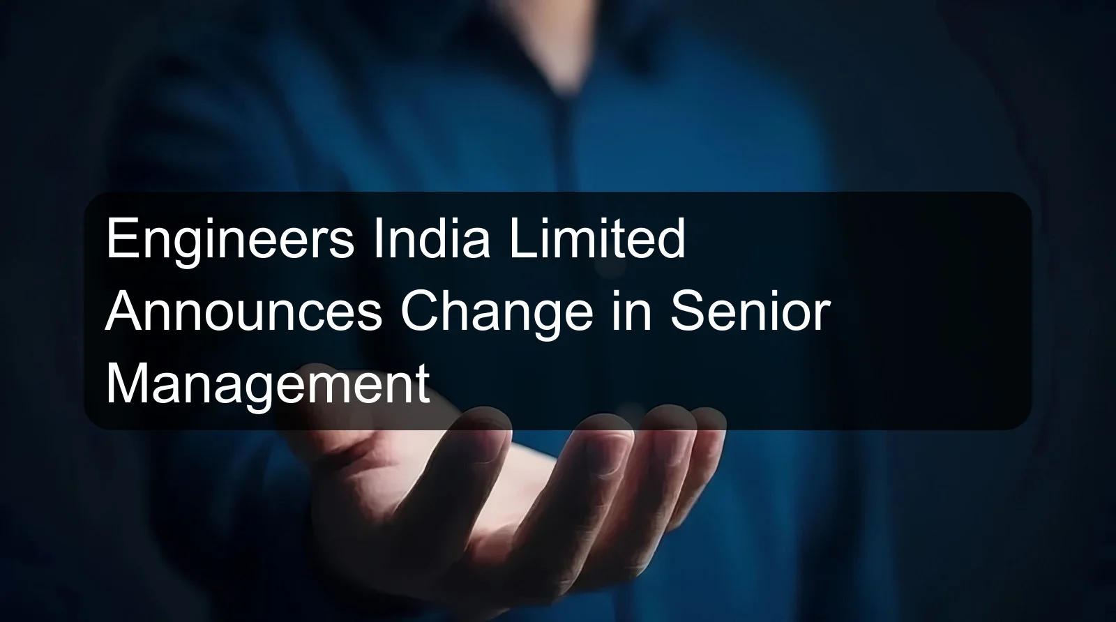 Engineers India Limited Announces Change in Senior Management Engineers India Limited Announces Change in Senior Management