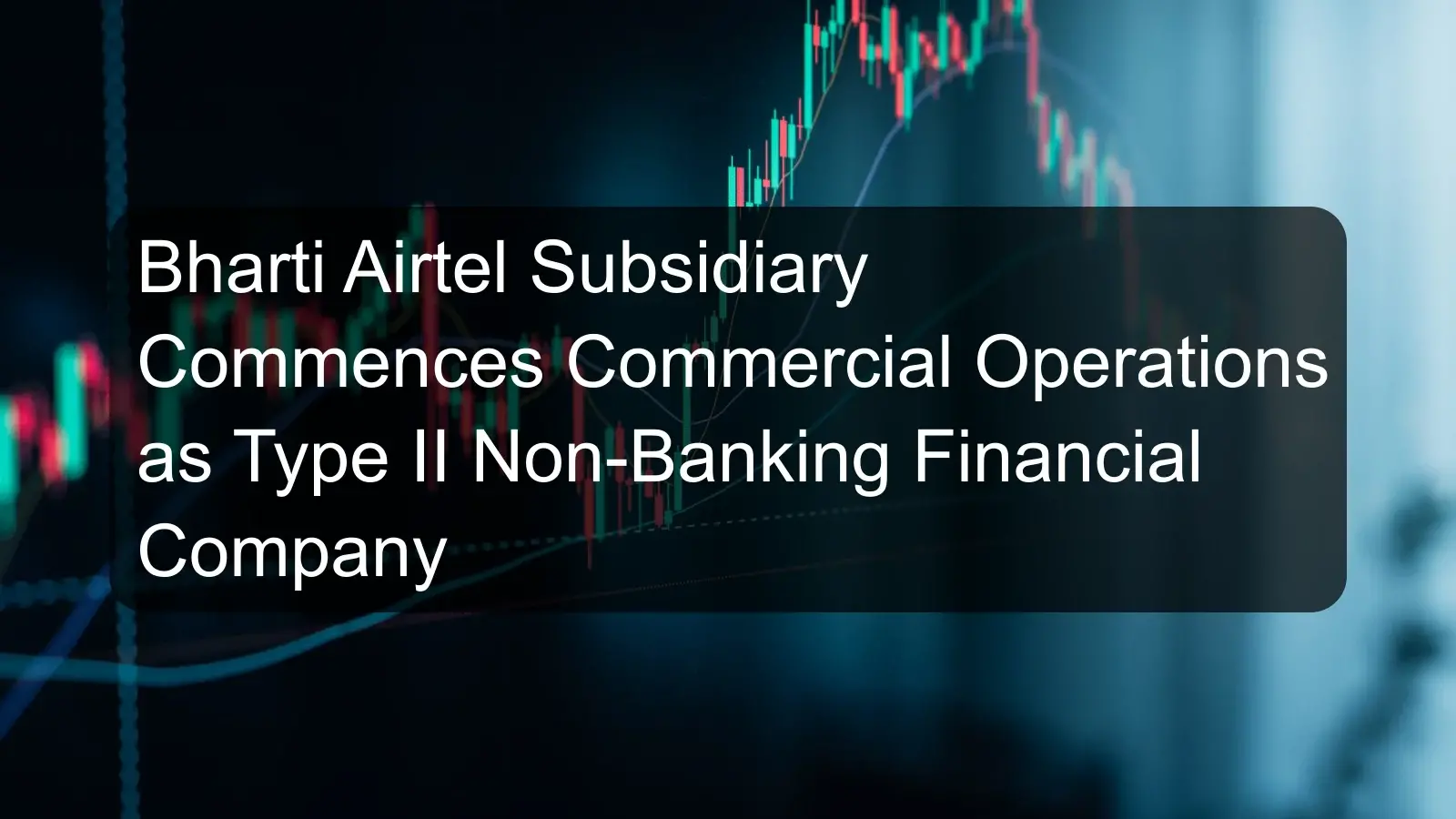 Bharti Airtel Subsidiary Commences Commercial Operations as Type II Non-Banking Financial Company