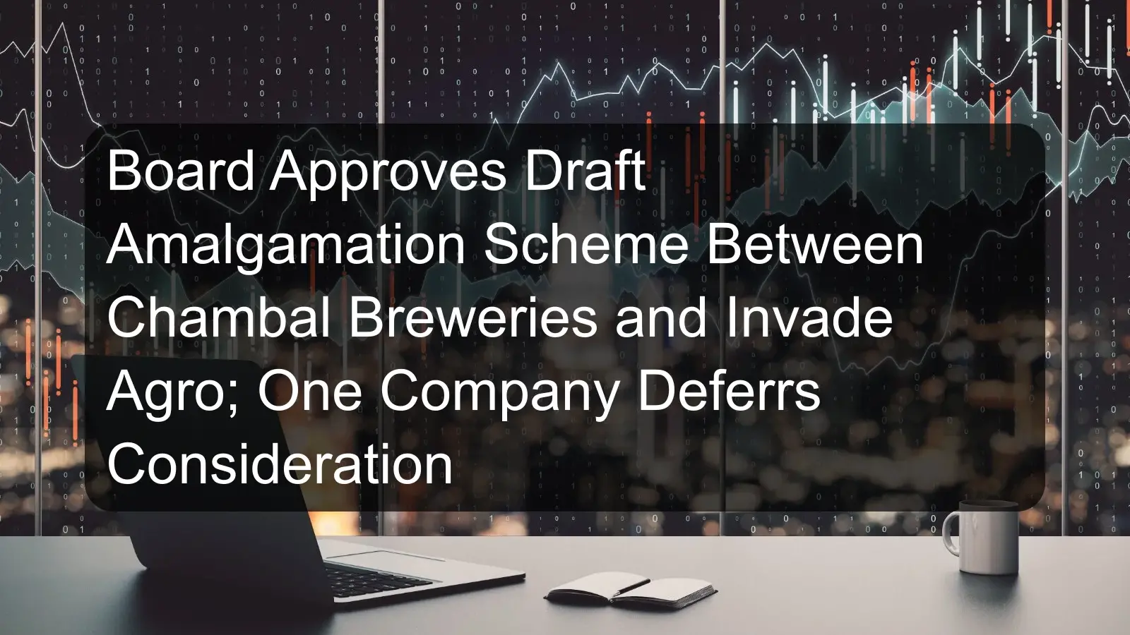 Board Approves Draft Amalgamation Scheme Between Chambal Breweries and Invade Agro; One Company Deferrs Consideration