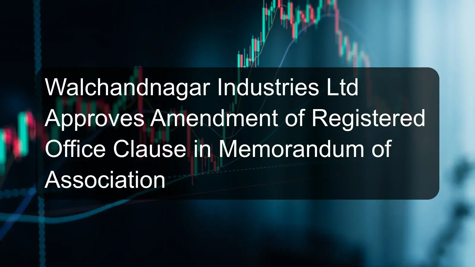 Walchandnagar Industries Ltd Approves Amendment of Registered Office Clause in Memorandum of Association