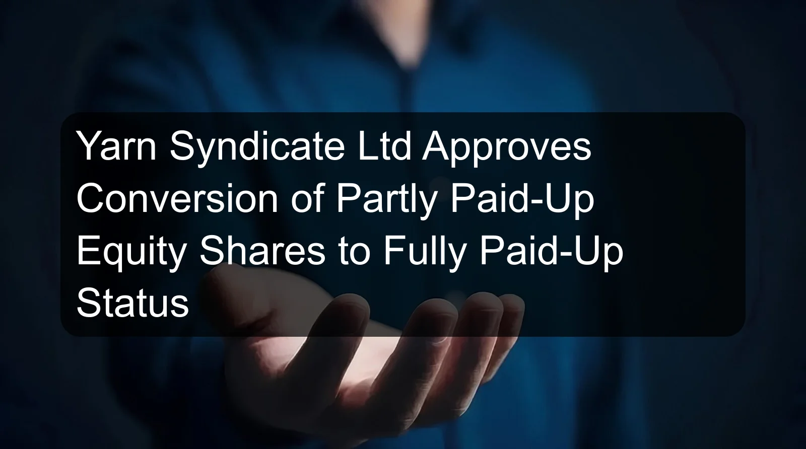 Yarn Syndicate Ltd Approves Conversion of Partly Paid-Up Equity Shares to Fully Paid-Up Status