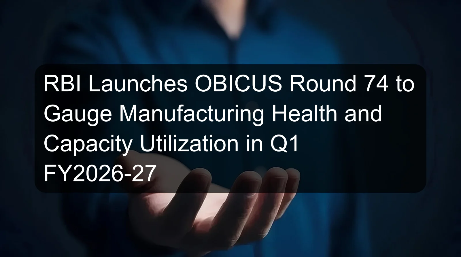 RBI Launches OBICUS Round 74 to Gauge Manufacturing Health and Capacity Utilization in Q1 FY2026-27 RBI Launches OBICUS Round 74 to Gauge Manufacturing Health and Capacity Utilization in Q1 FY2026-27