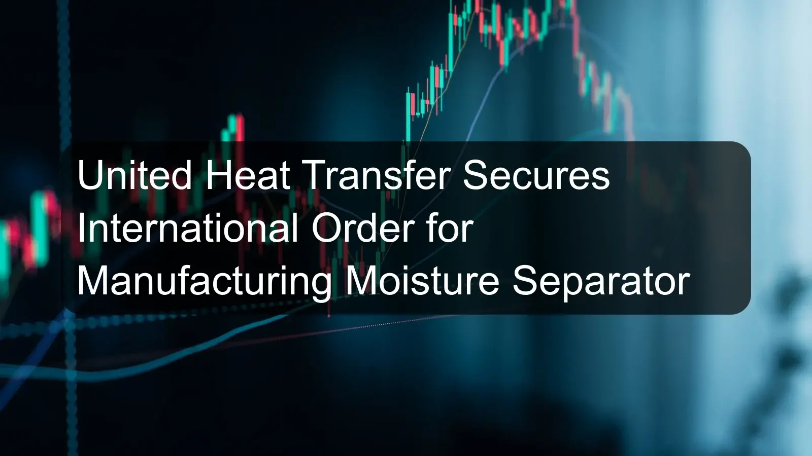 United Heat Transfer Secures International Order for Manufacturing Moisture Separator United Heat Transfer Secures International Order for Manufacturing Moisture Separator